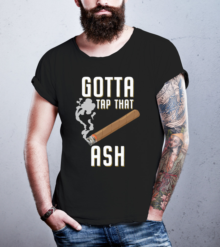 Gotta Tap That Ash Cigar Smoking Humor With Cigar T-Shirt