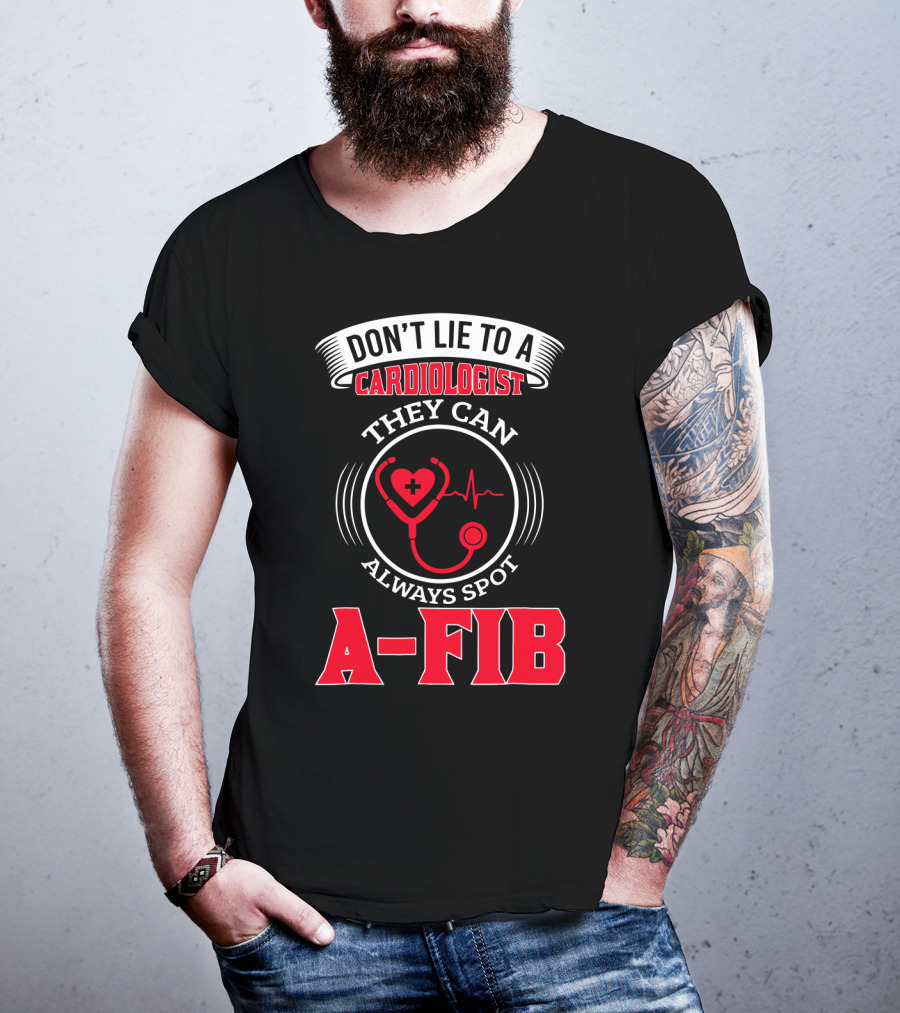Don't Lie To A Cardiologist They Can Always Spot A-Fib T-Shirt