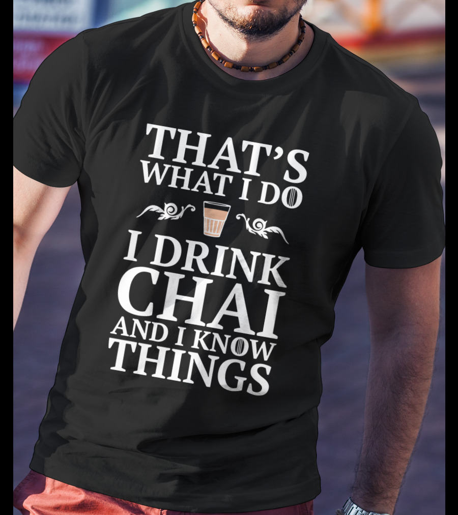 That's What I Do I Drink Chai And I Know Things T-Shirt