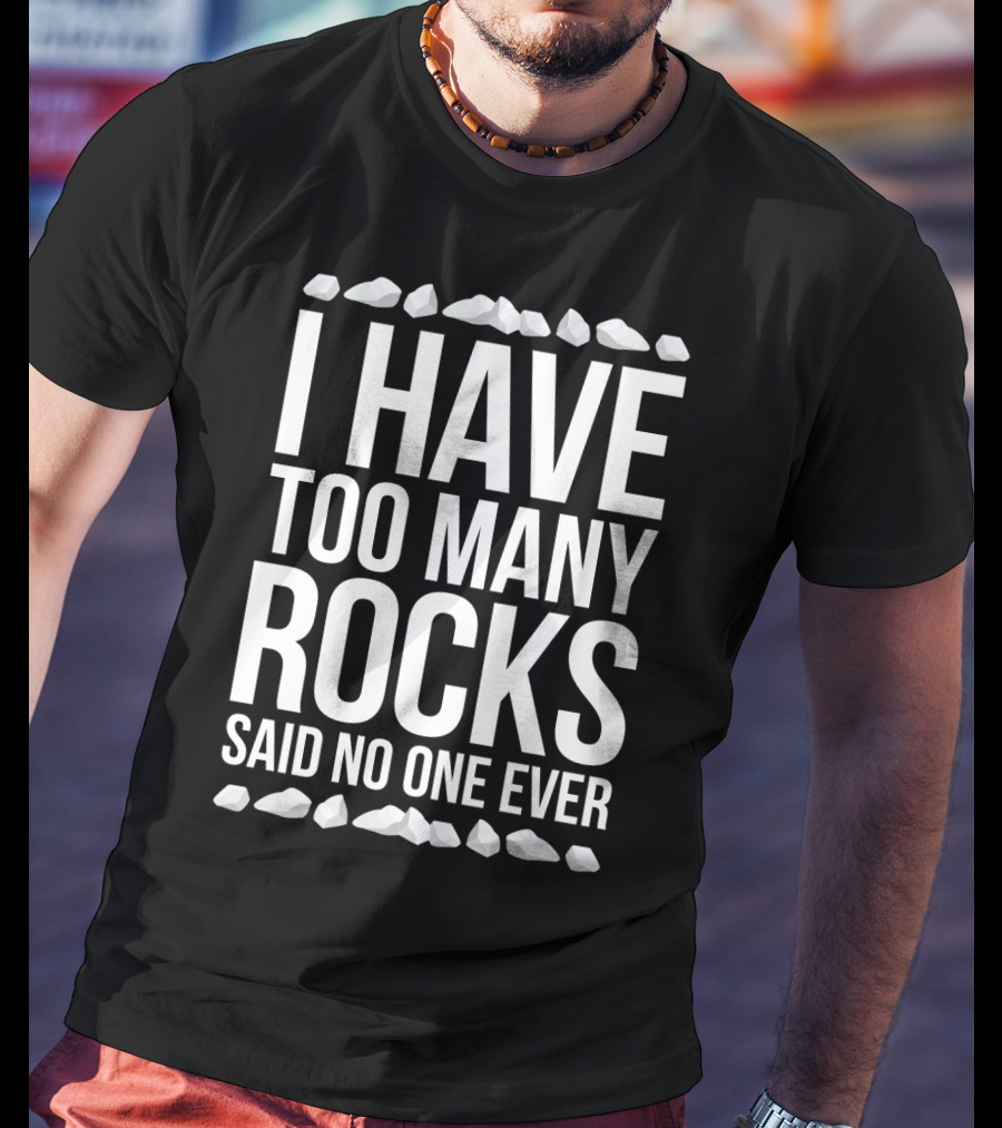 I Have Too Many Rocks Said No One Ever Geologist Geode Rock Collector Geology T-Shirt