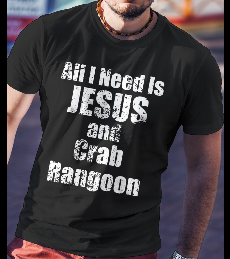 All I Need Is Jesus And Crab Rangoon T-Shirt