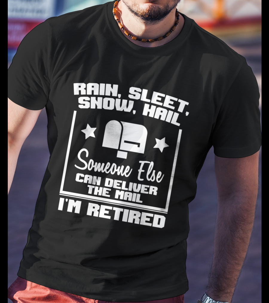 Rain, Sleet, Snow, Hail Someone Else Can Deliver The Mail I'm Retired T-Shirt