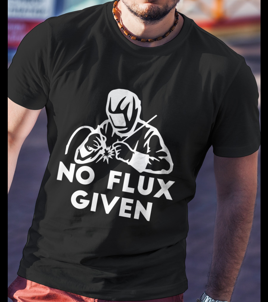 No Flux Given Welding Humor Welder T-Shirt
