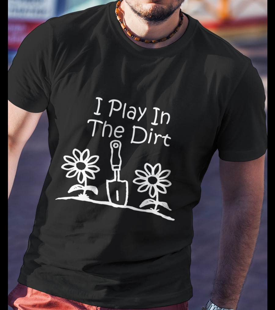 Gardening Funny I Play In The Dirt With Flowers And Spade Gardeners T-Shirt