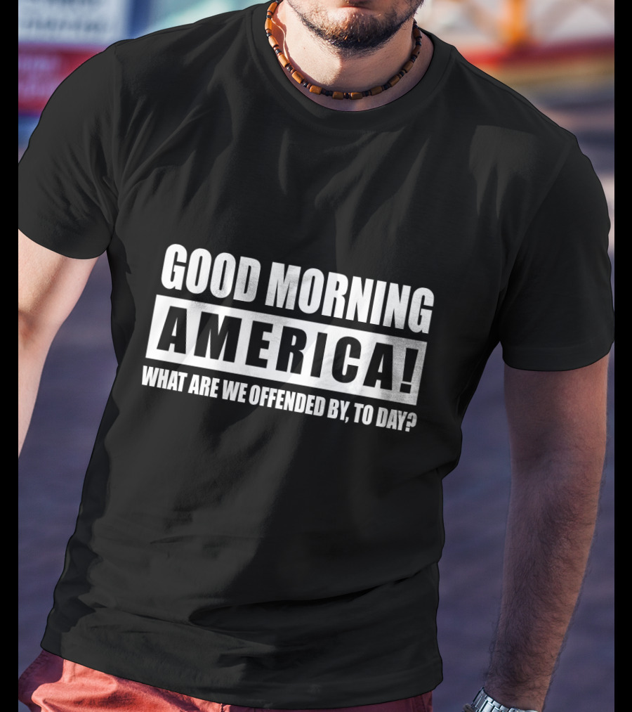 Good Morning America What Are We Offended By Today T-Shirt