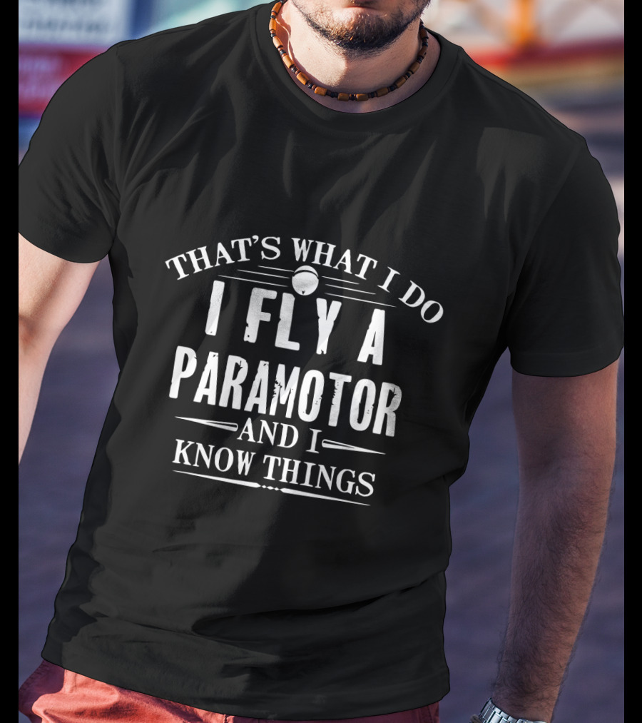 That's What I Do I Fly A Paramotor And I Know Things T-Shirt