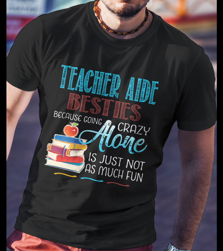 Teacher Aide Besties Because Going Crazy Alone Is Just Not As Much Fun T-Shirt