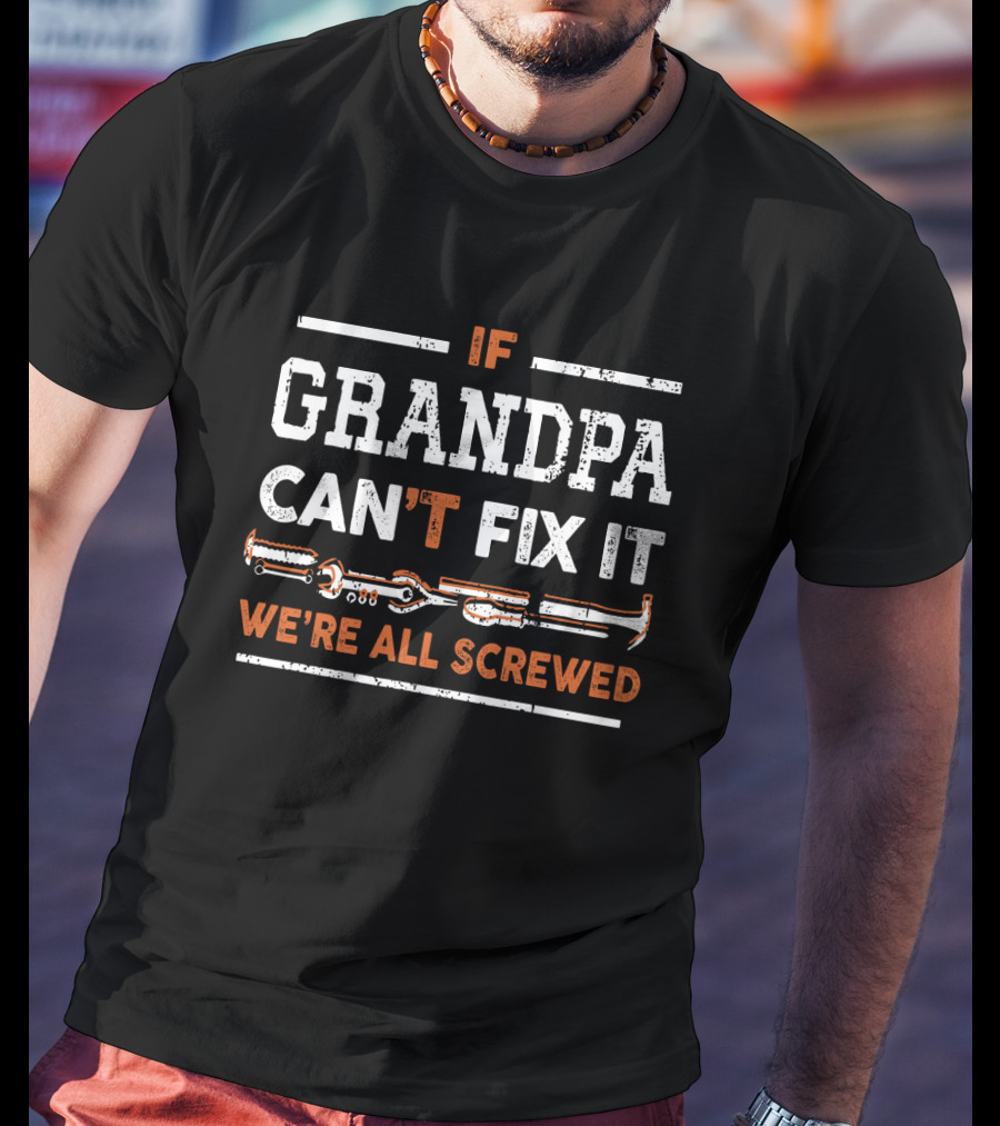 If Grandpa Can't Fix It We're All Screwed With Tools T-Shirt
