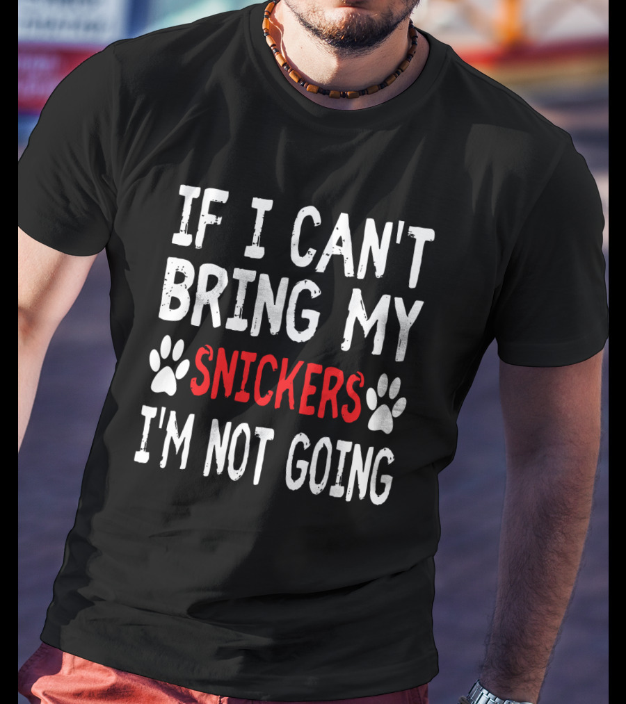 If I Can't Bring My Dog Snickers I'm Not Going Cute Paw T-Shirt