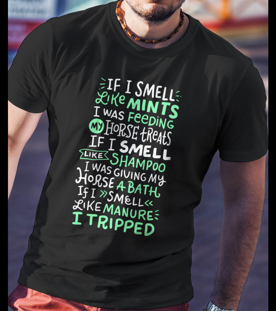 If I Smell Like Mints Feeding My Horse Treats Shampoo Giving My Horse A Bath Manure I Tripped T-Shirt