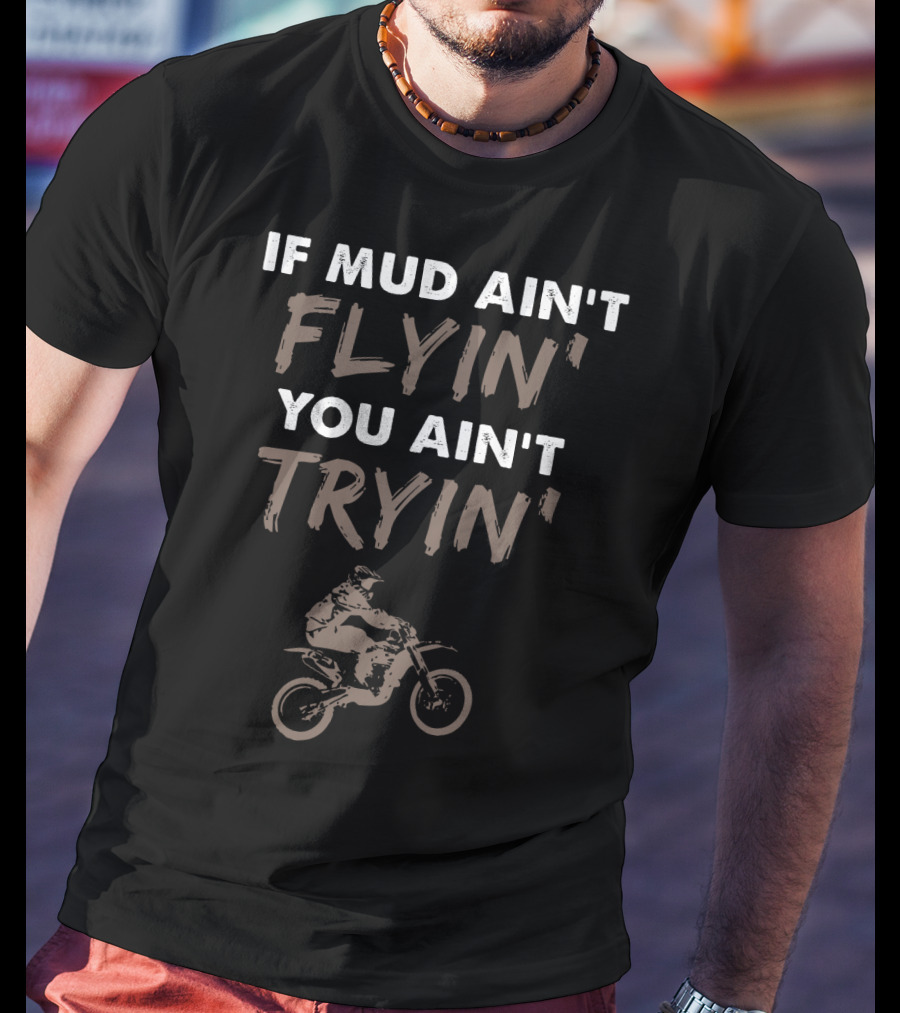 If Mud Ain't Flyin You Ain't Tryin Dirt Bike Rider T-Shirt