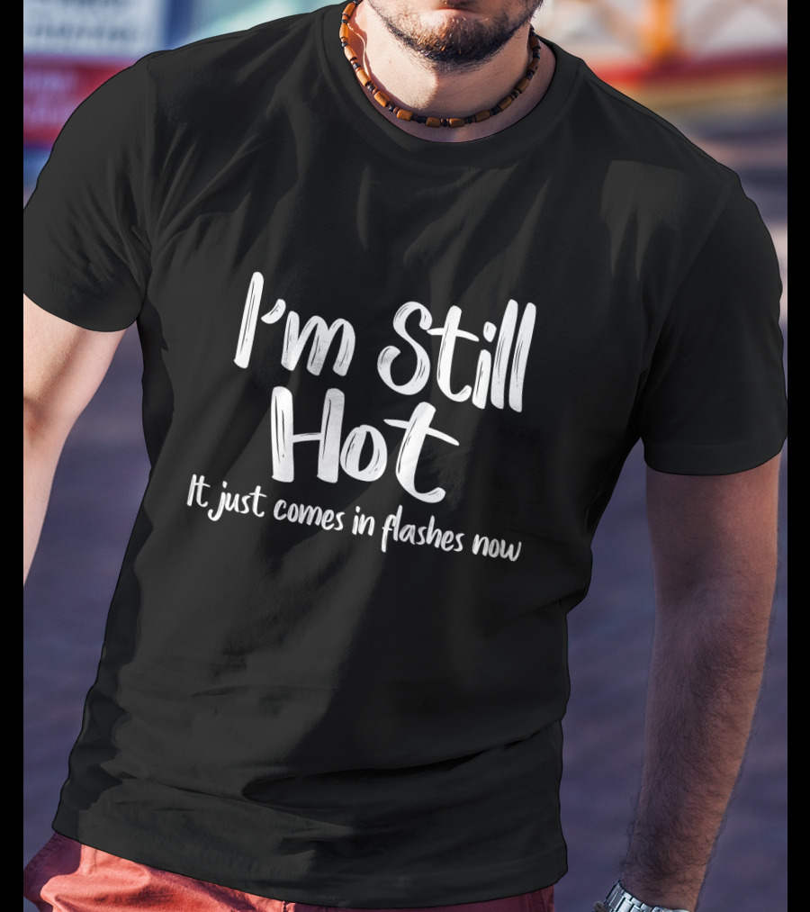 I'm Still Hot Comes In Flashes Now Humor T-Shirt