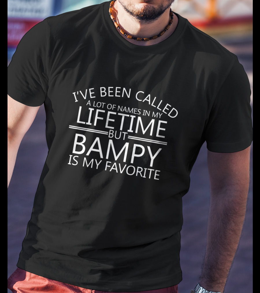 I've Been Called A Lot Of Names In My Lifetime But Bampy Is My Favorite T-Shirt