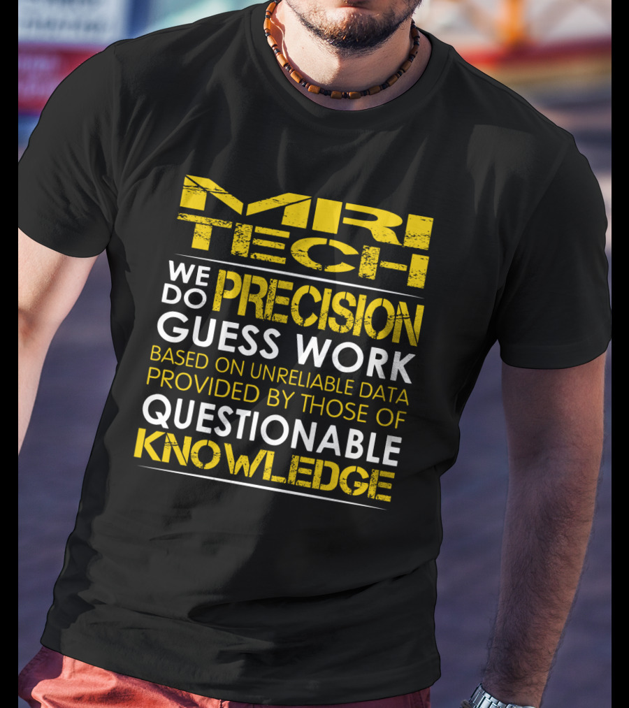 MRI Tech We Do Precision Guess Work Based On Unreliable Data Provided By Those Of Questionable Knowledge T-Shirt