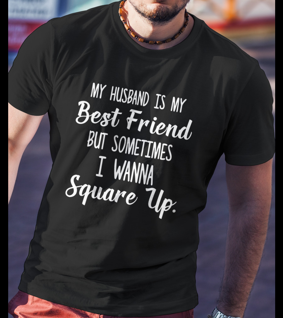 My Husband Is My Best Friend But Sometimes I Wanna Square Up T-Shirt