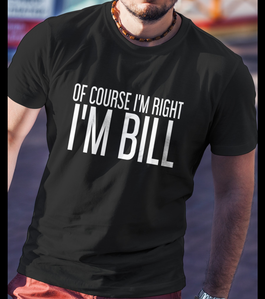 Of Course I'm Right I'm Bill T-Shirt