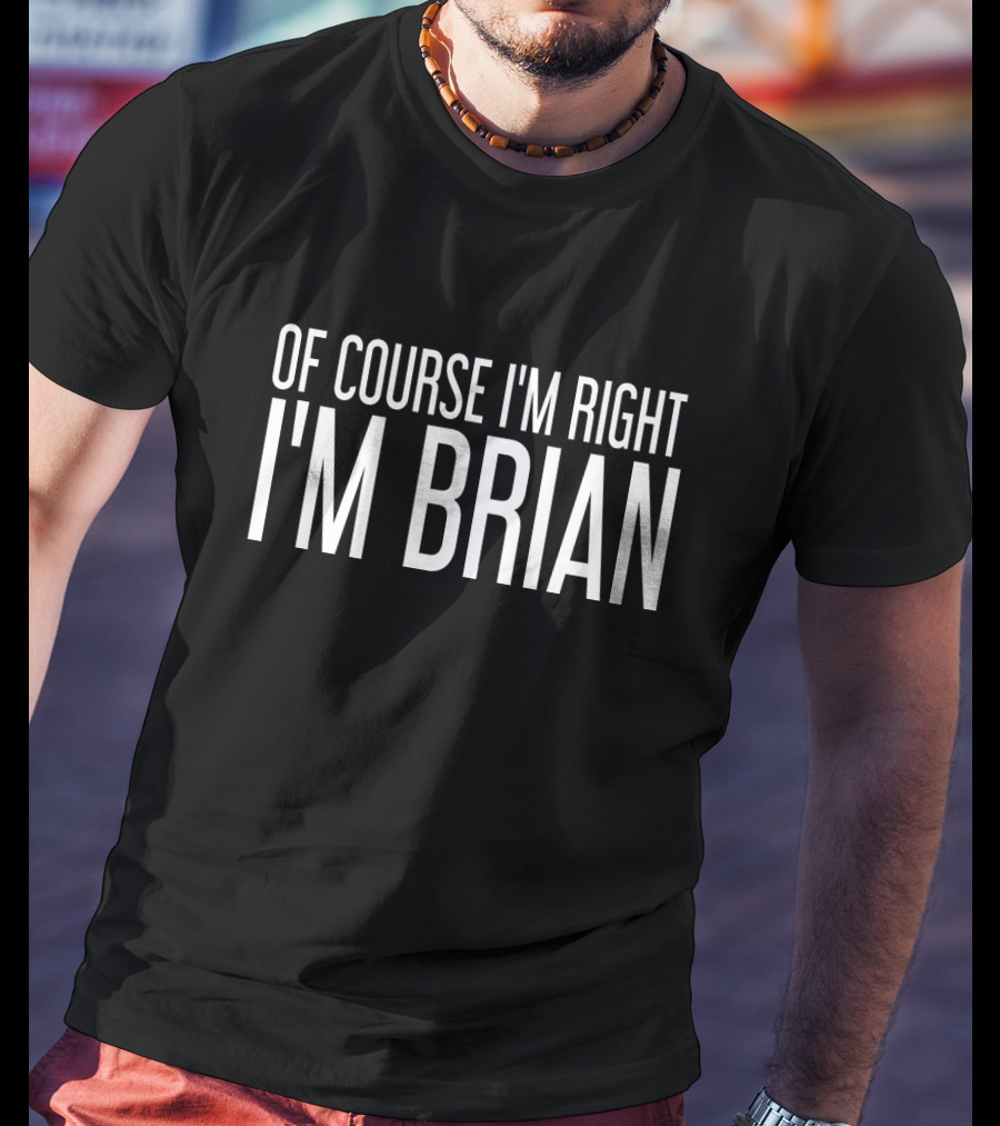 Of Course I'm Right I'm Brian T-Shirt