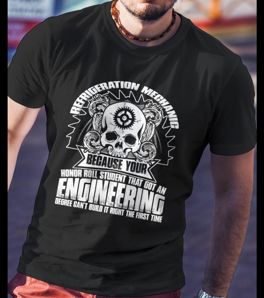 Refrigeration Mechanic Because Your Honor Roll Student That Got An Engineering Degree Can't Build It Right The First Time T-Shirt