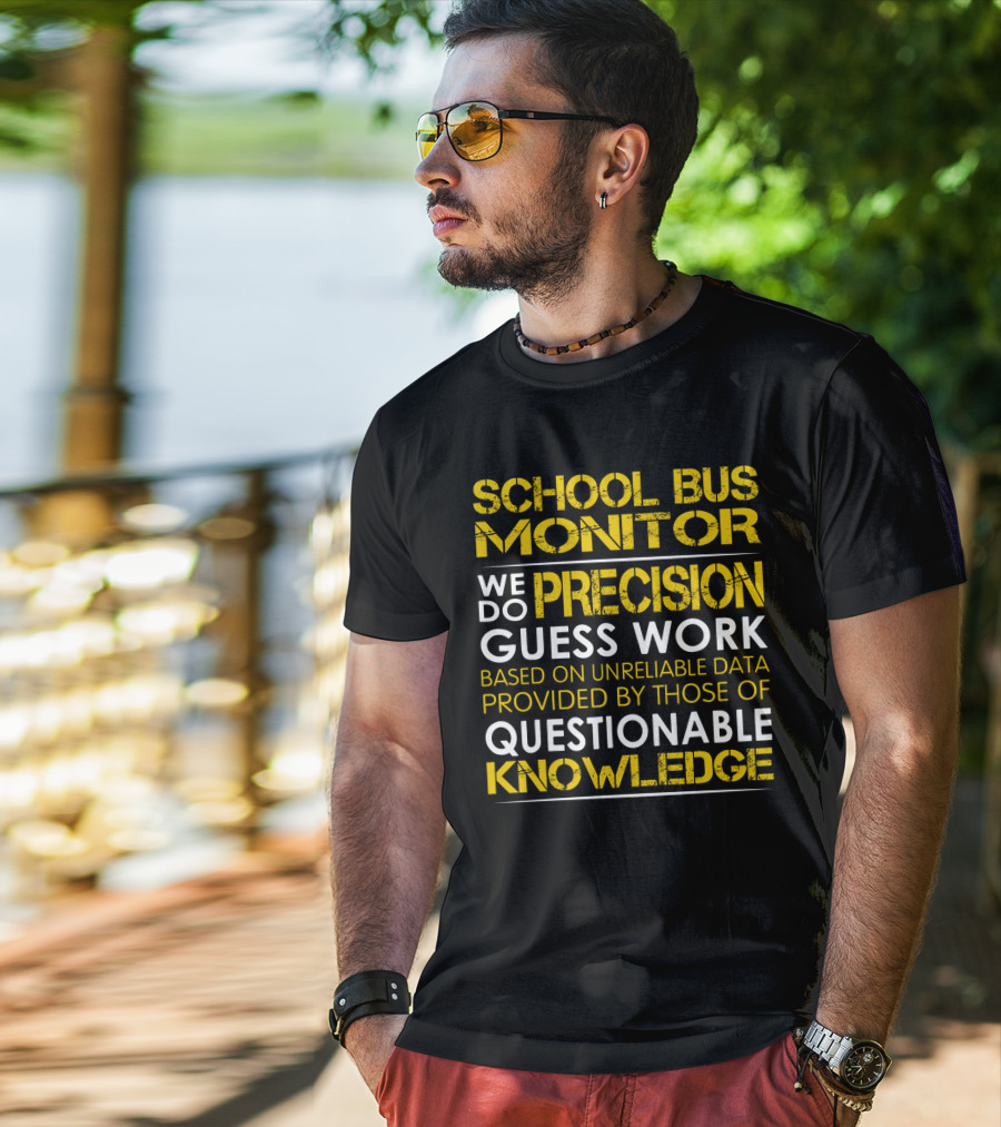 School Bus Monitor We Do Precision Guess Work Based On Unreliable Data Provided By Those Of Questionable Knowledge T-Shirt