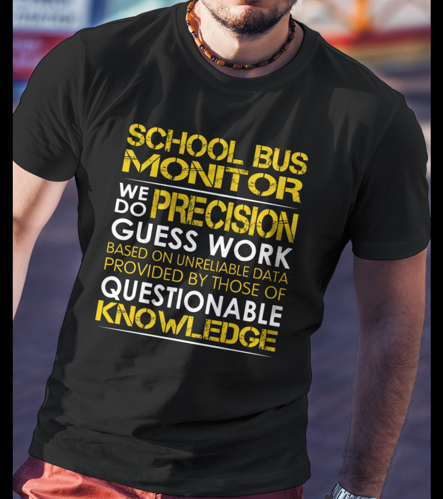 School Bus Monitor We Do Precision Guess Work Based On Unreliable Data Provided By Those Of Questionable Knowledge T-Shirt