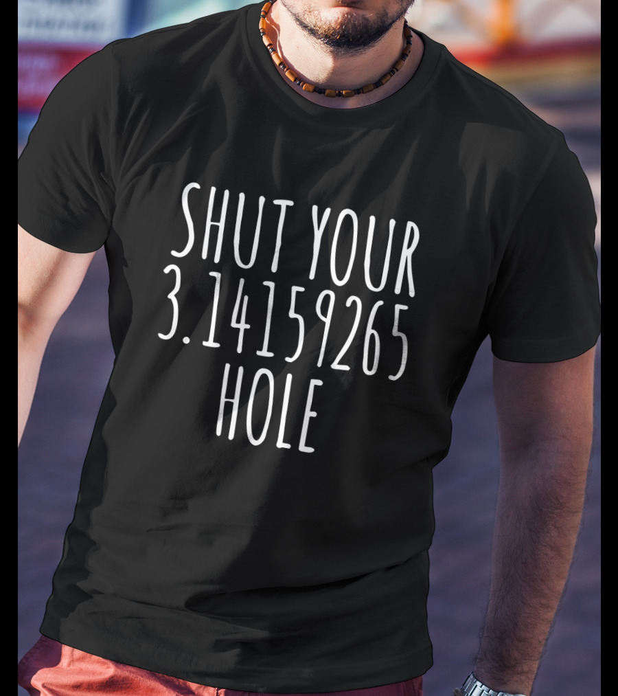 SHUT YOUR 3.14159265 HOLE T-Shirt