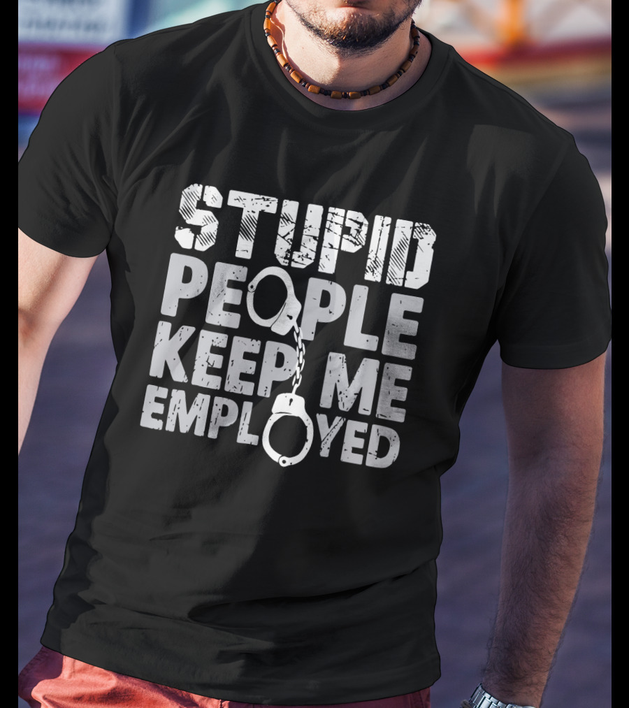 Stupid People Keep Me Employed Handcuffs Humor T-Shirt