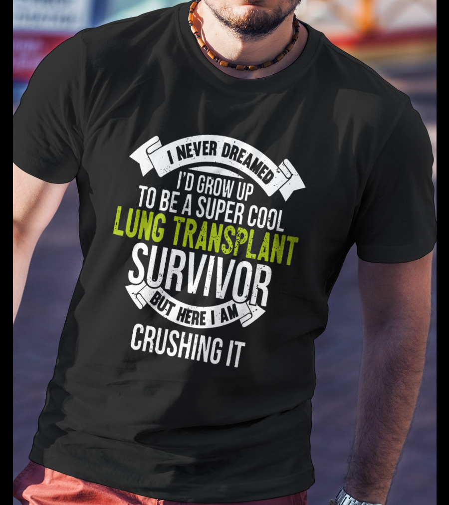 I Never Dreamed I'd Grow Up To Be A Super Cool Lung Transplant Survivor But Here I Am Crushing It T-Shirt