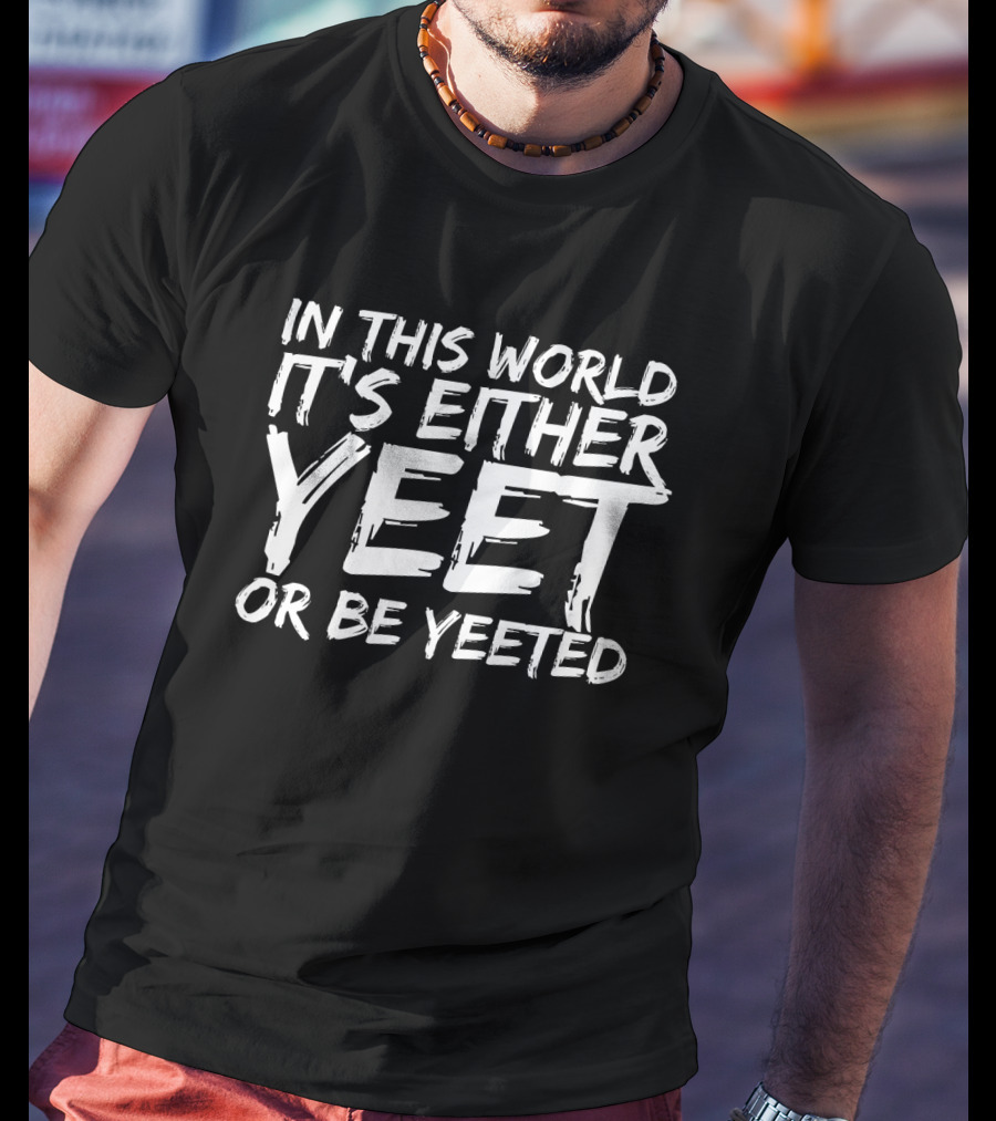 In This World It's Either Yeet Or Be Yeeted T-Shirt