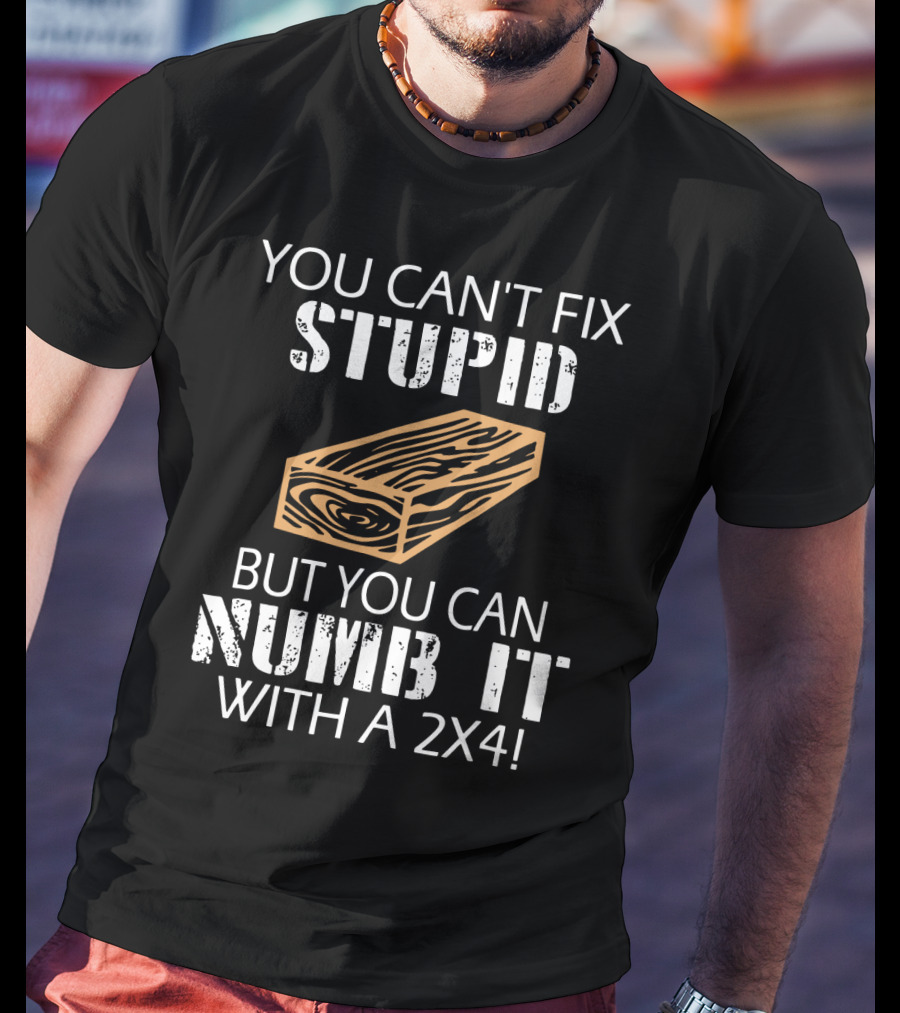 You Can't Fix Stupid But You Can Numb It With A 2x4 Bold Woodblock T-Shirt