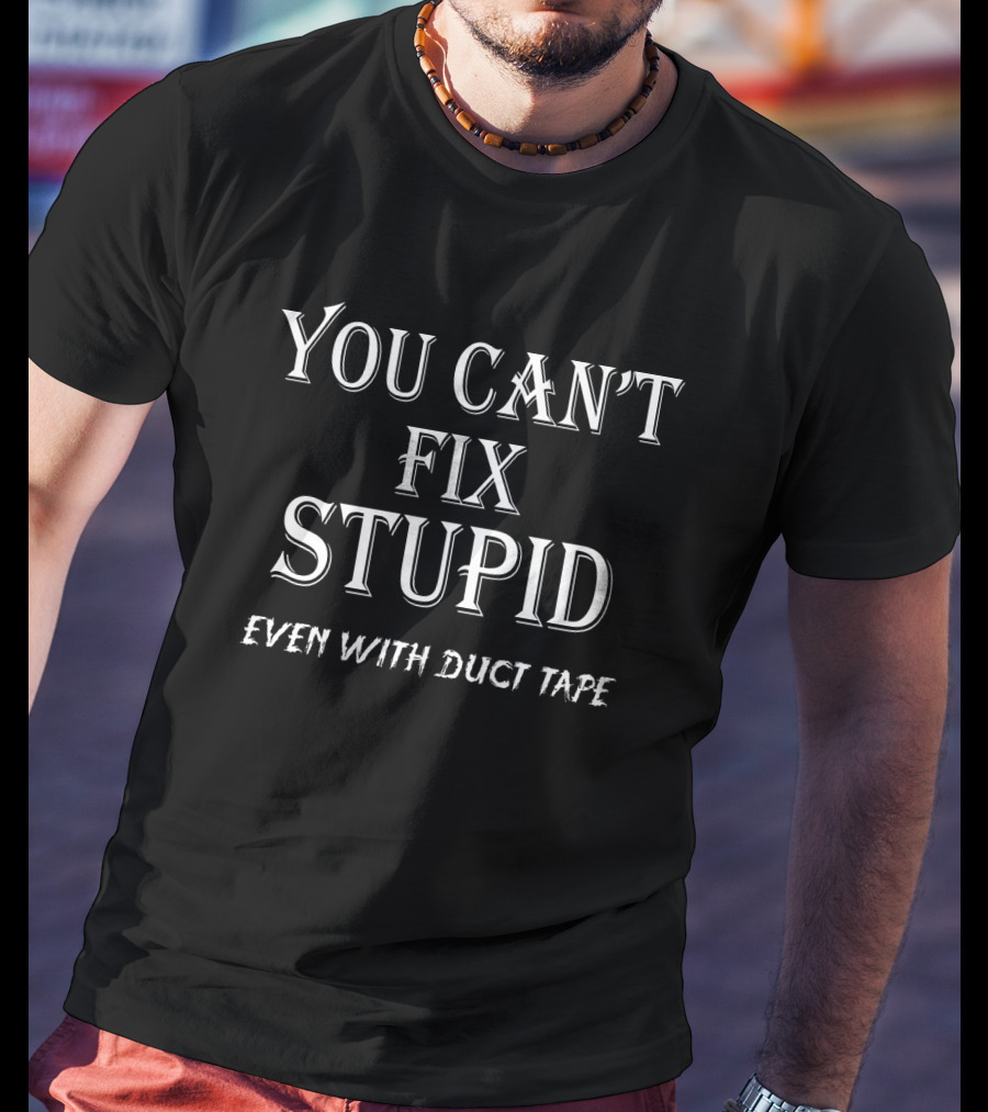 You Can't Fix Stupid Even With Duct Tape T-Shirt