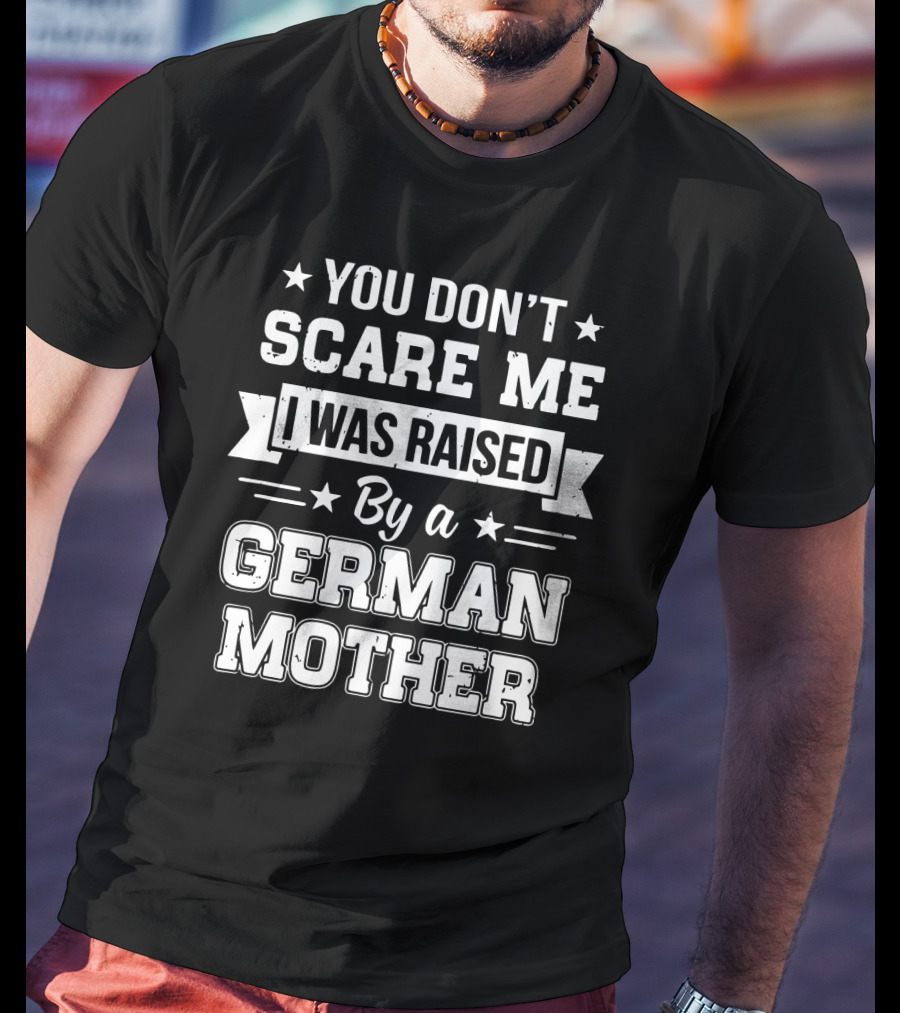 You Don't Scare Me I Was Raised By A German Mother T-Shirt
