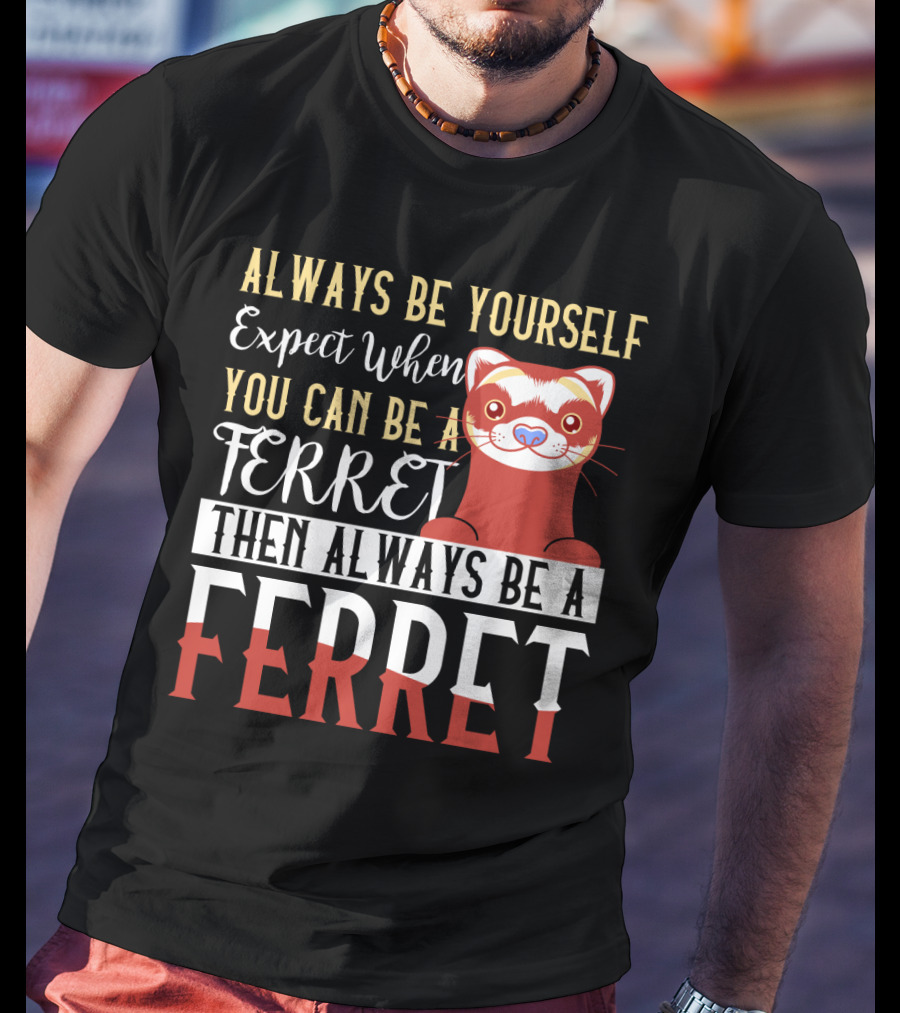 Always Be Yourself Except When You Can Be A Ferret Then Always Be A Ferret T-Shirt
