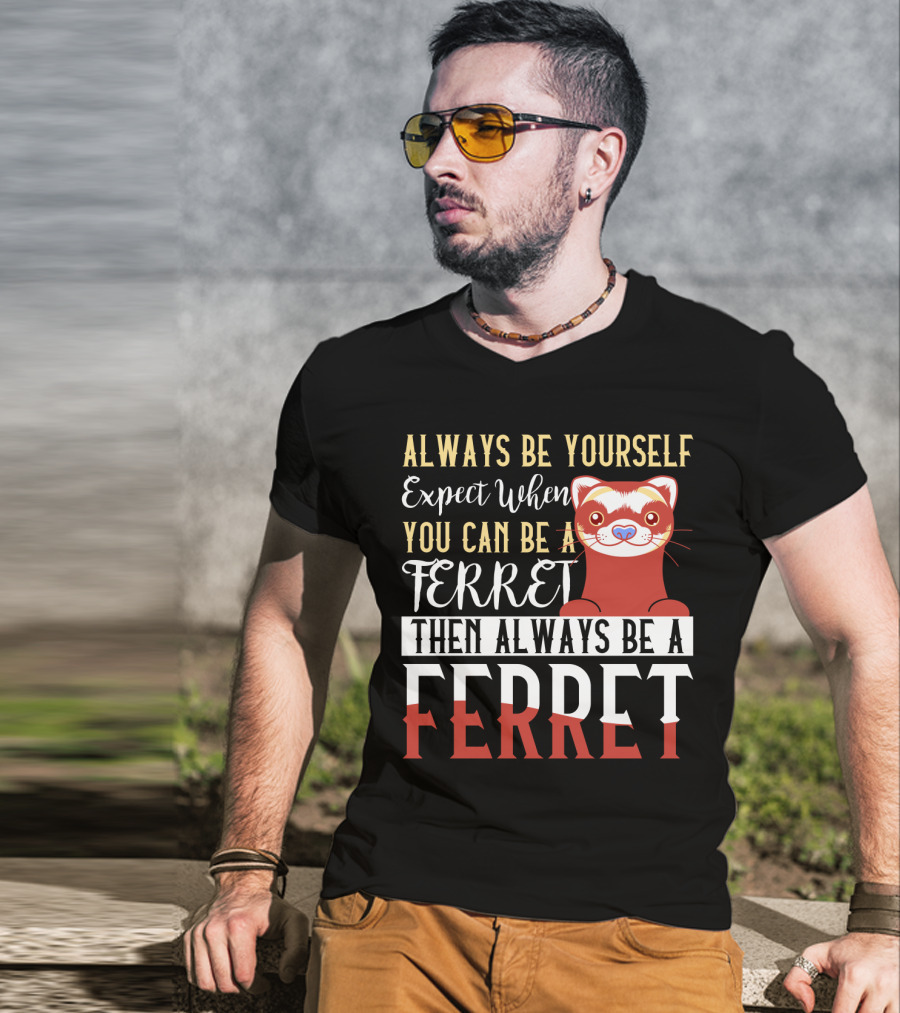 Always Be Yourself Except When You Can Be A Ferret Then Always Be A Ferret T-Shirt