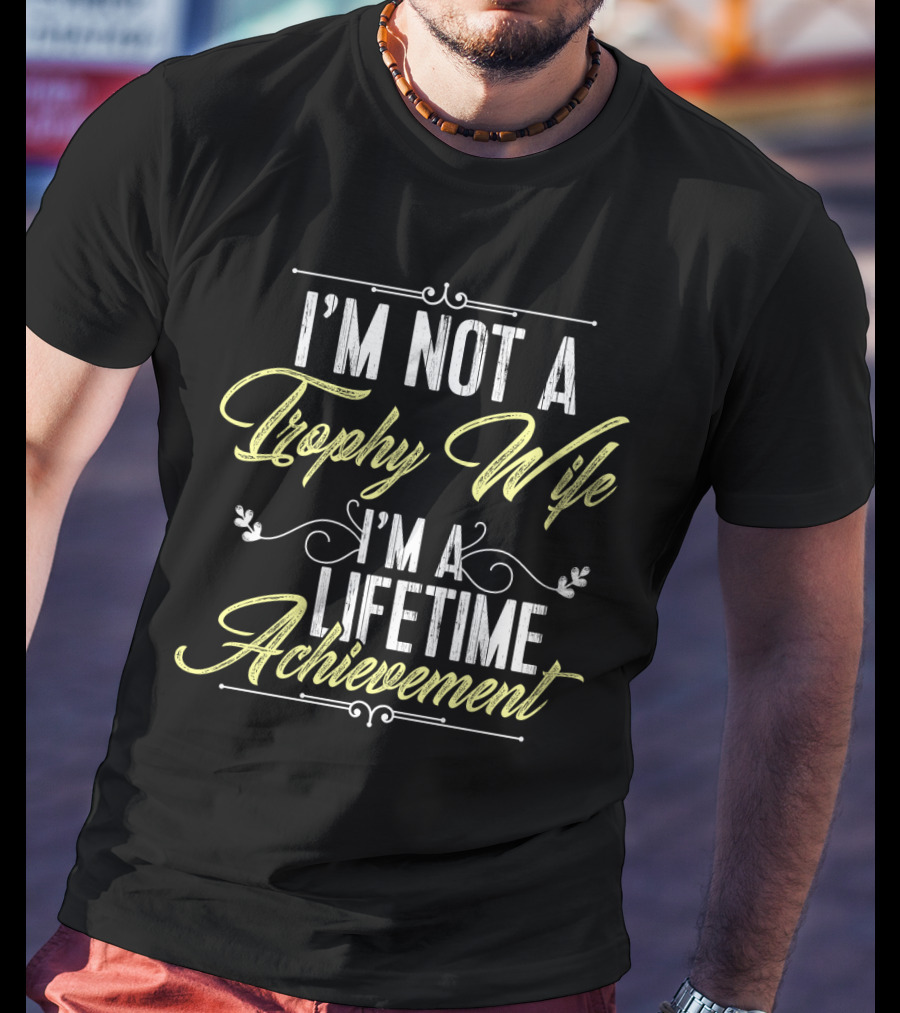 I'm Not A Trophy Wife I'm A Lifetime Achievement T-Shirt
