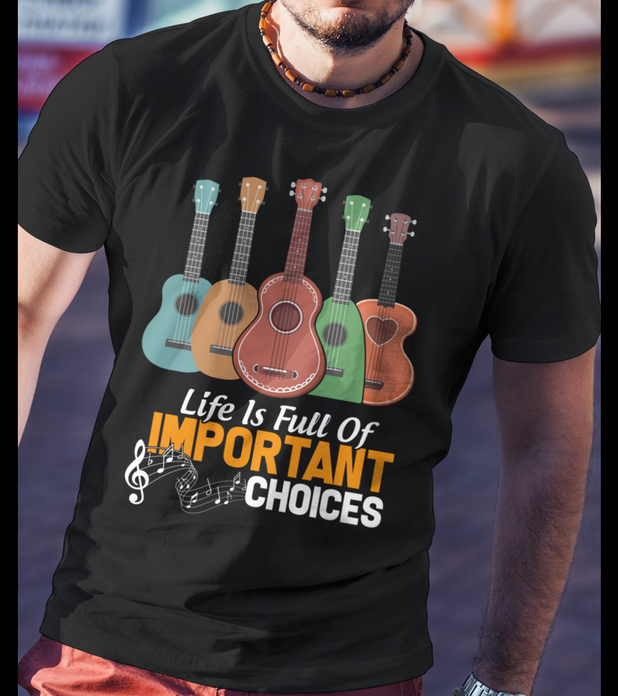 Life Is Full Of Important Choices Musical Ukulele Collection T-Shirt