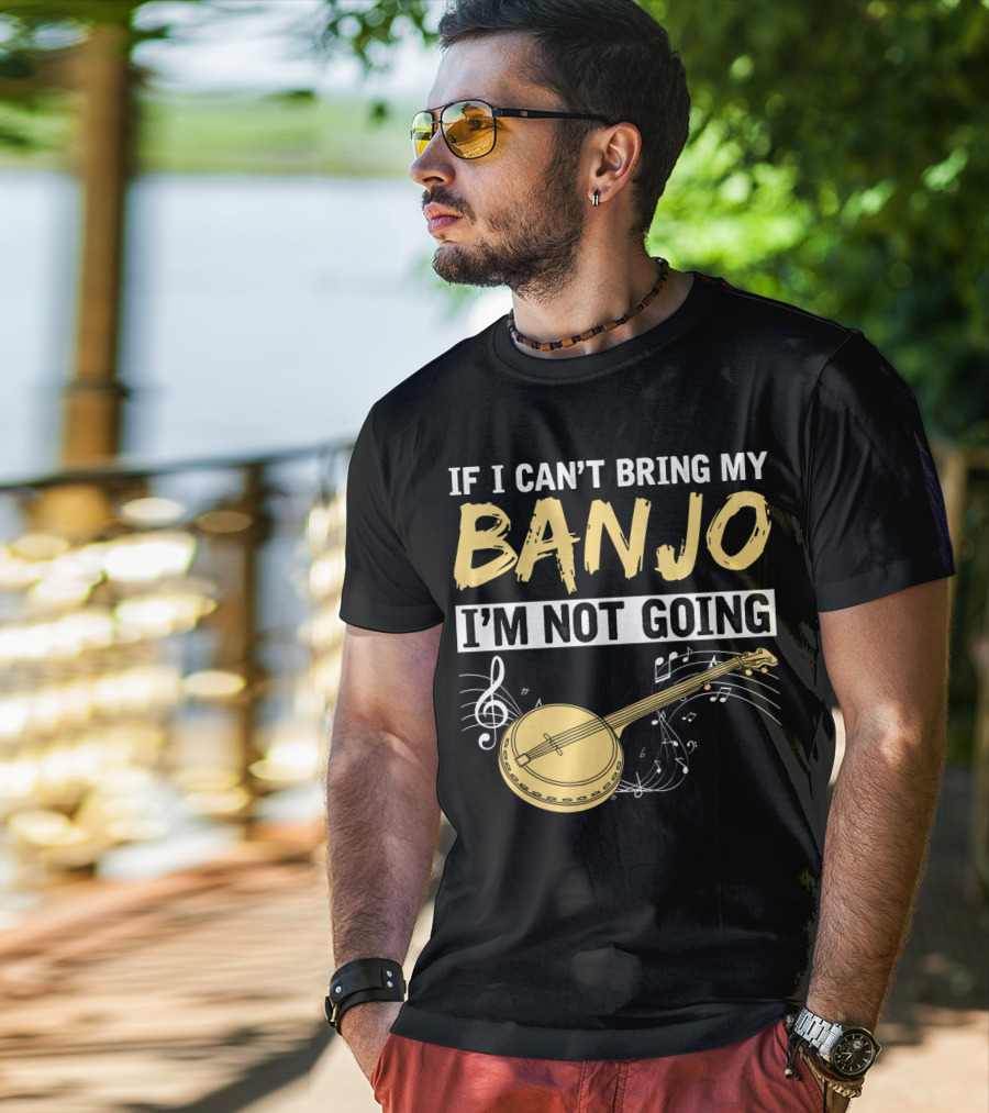 If I Can't Bring My Banjo I'm Not Going Musical Instrument Humor T-Shirt