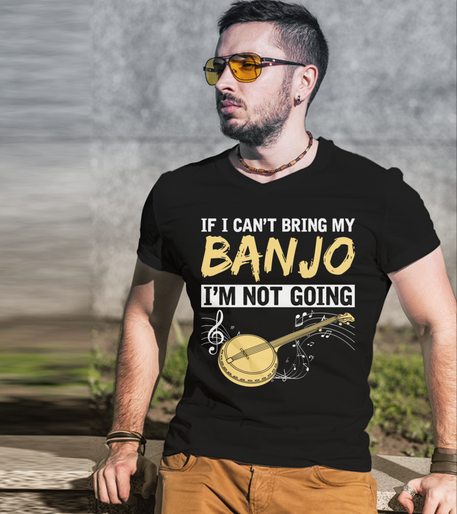 If I Can't Bring My Banjo I'm Not Going Musical Instrument Humor T-Shirt