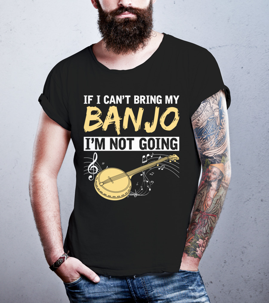 If I Can't Bring My Banjo I'm Not Going Musical Instrument Humor T-Shirt