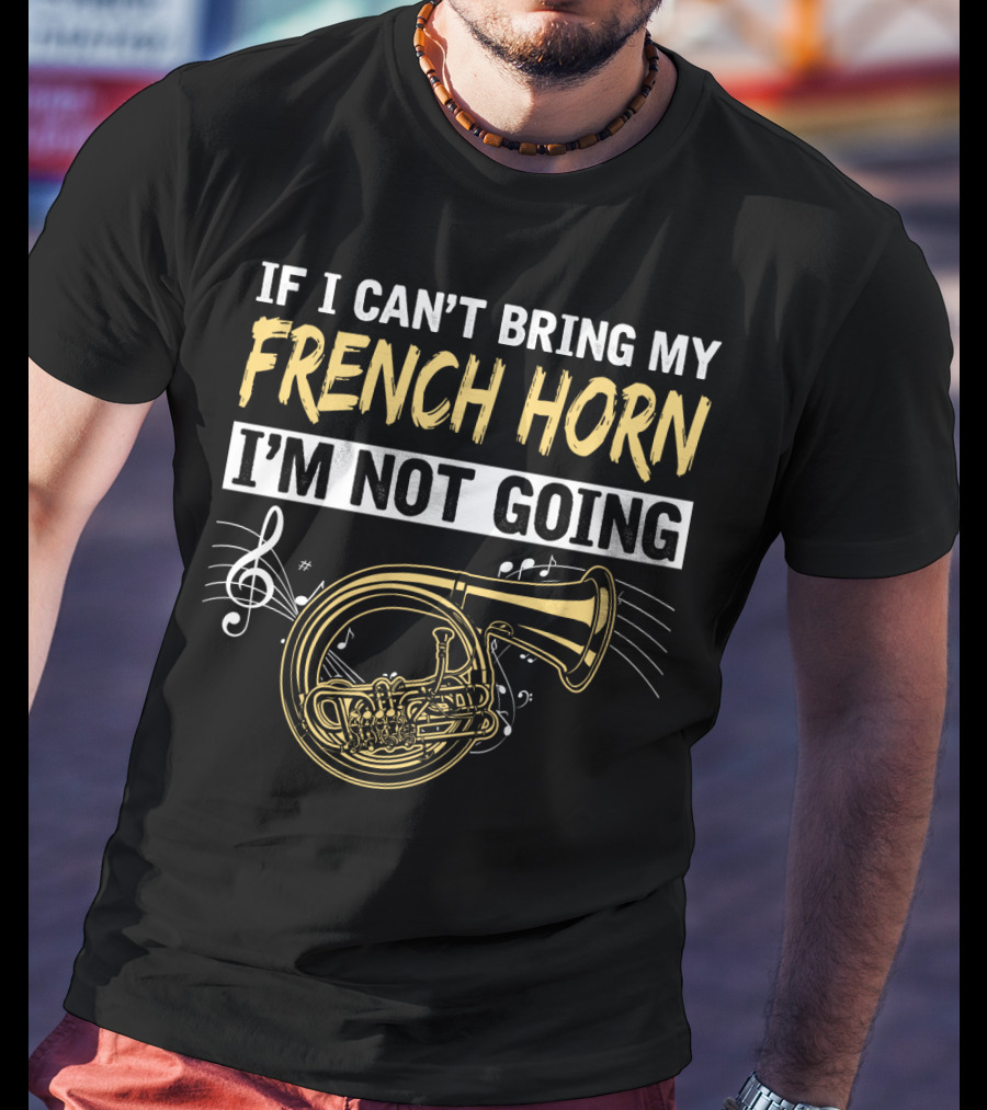 If I Can't Bring My French Horn I'm Not Going Musical Notes T-Shirt