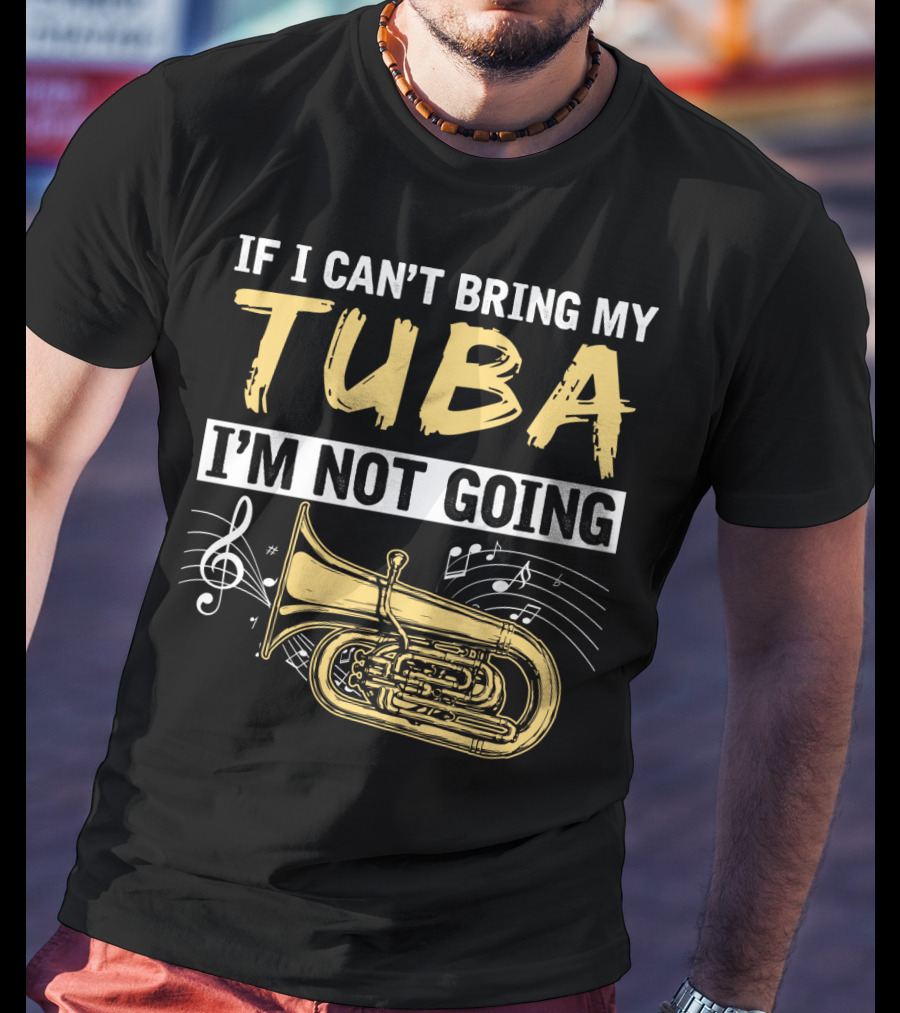 If I Can't Bring My Tuba I'm Not Going Musical Notes Tuba T-Shirt