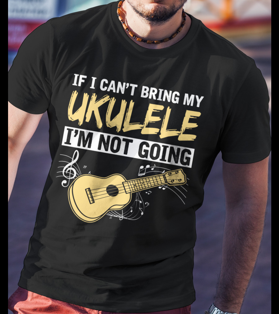 If I Can't Bring My Ukulele I'm Not Going Ukulele Musical Notes T-Shirt