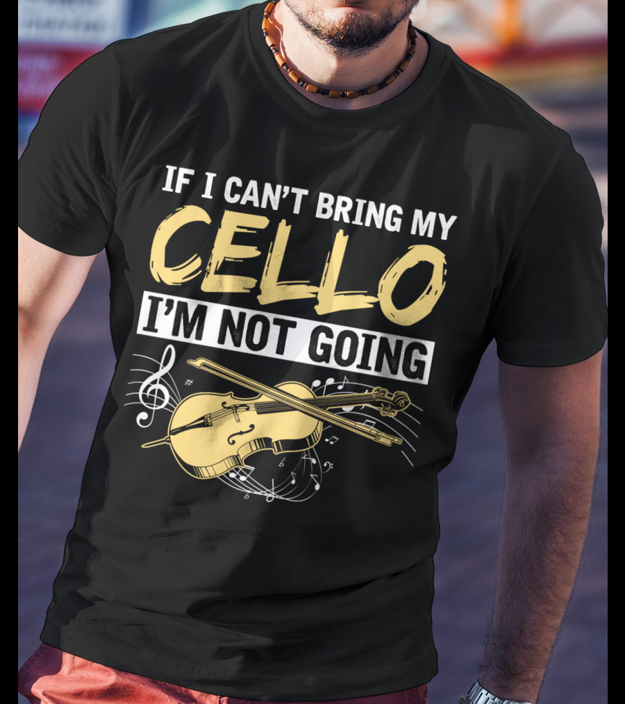 If I Can't Bring My Cello I'm Not Going Cello Musical Notes T-Shirt