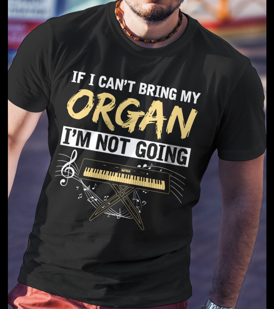 If I Can't Bring My Organ I'm Not Going Musical Keyboard Notes T-Shirt