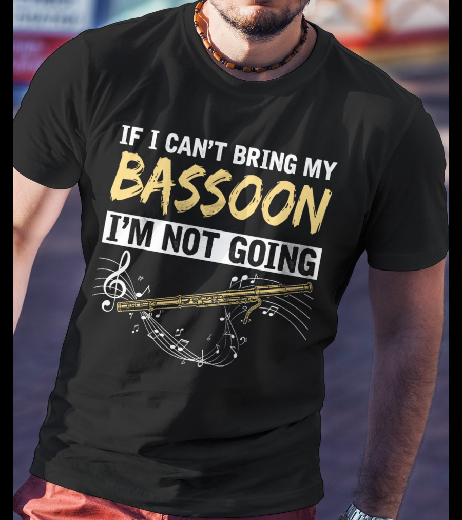 If I Can't Bring My Bassoon I'm Not Going Musical Notes Clef Woodwind Phrase T-Shirt
