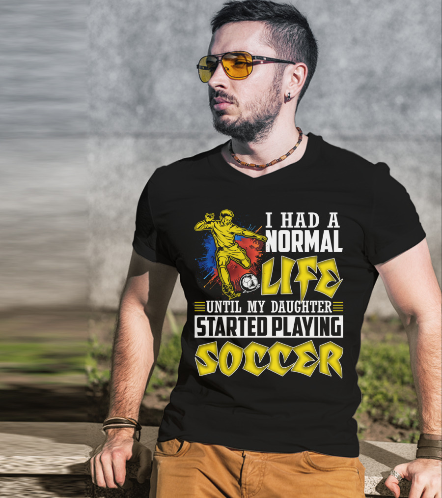 I Had A Normal Life Until My Daughter Started Playing Soccer T-Shirt