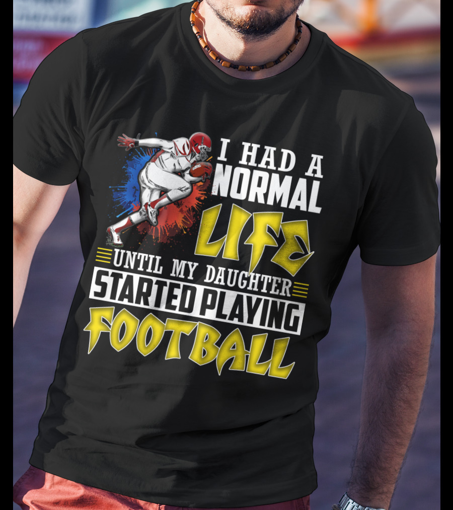 I Had A Normal Life Until My Daughter Started Playing Football With Football Player T-Shirt