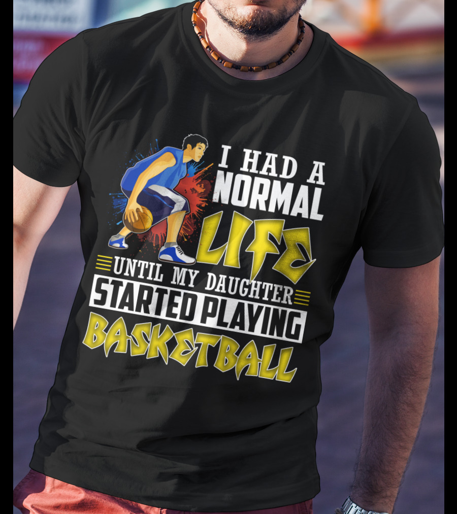 I Had A Normal Life Until My Daughter Started Playing Basketball T-Shirt