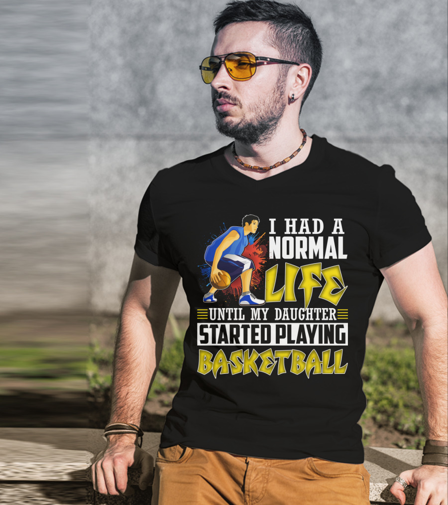 I Had A Normal Life Until My Daughter Started Playing Basketball T-Shirt
