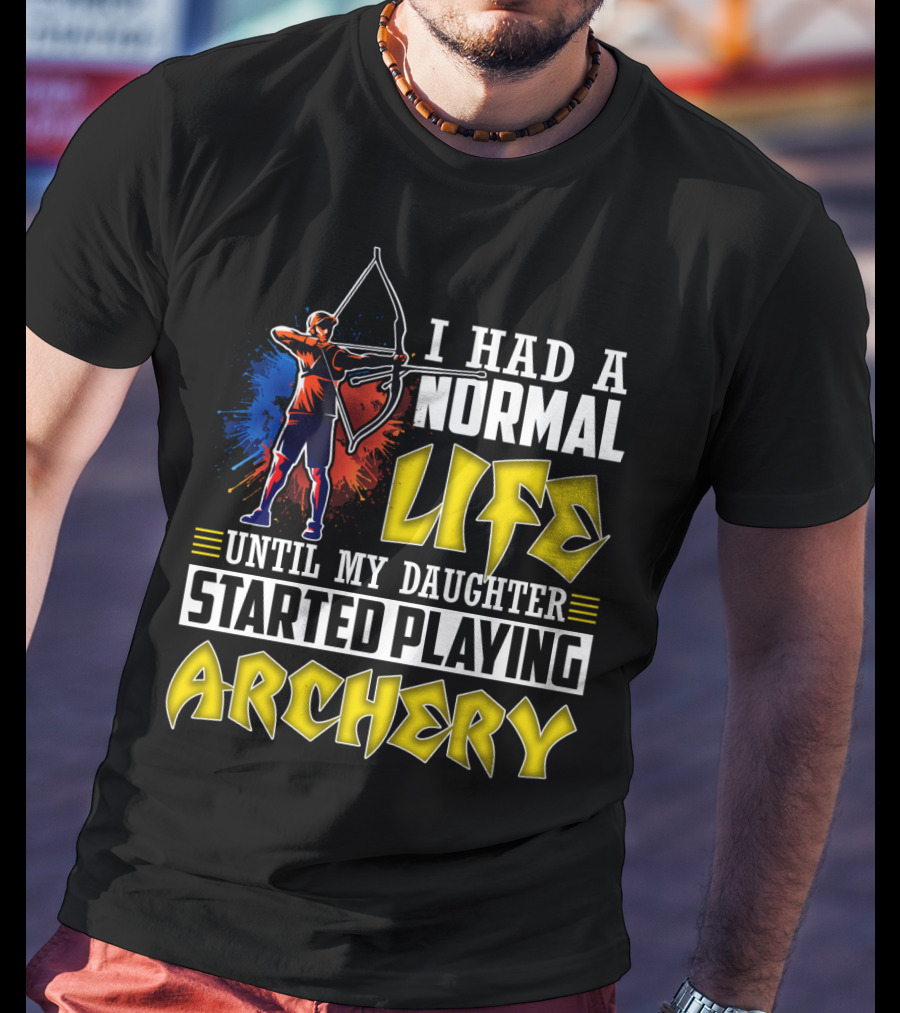 I Had A Normal Life Until My Daughter Started Playing Archery Life Changes With Daughter's Archery Journey T-Shirt