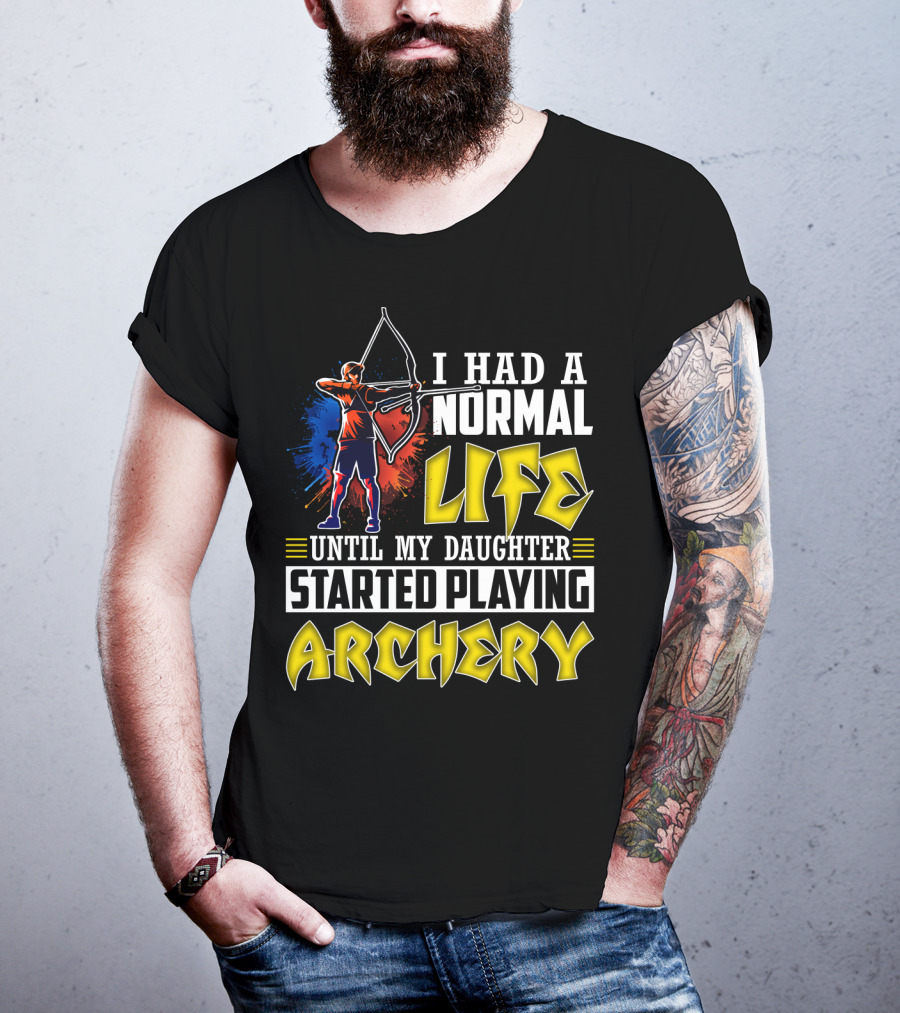 I Had A Normal Life Until My Daughter Started Playing Archery Life Changes With Daughter's Archery Journey T-Shirt